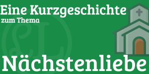 Kurzgeschichte zum Thema Nächstenliebe